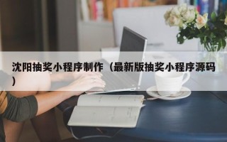 资阳沈阳抽奖小程序制作（最新版抽奖小程序源码）