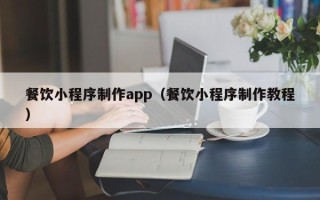 资阳餐饮小程序制作app（餐饮小程序制作教程）