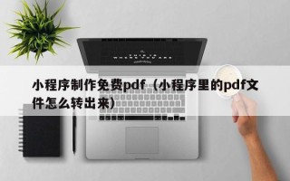 资阳小程序制作免费pdf（小程序里的pdf文件怎么转出来）