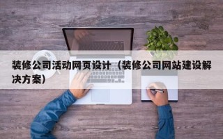 资阳装修公司活动网页设计（装修公司网站建设解决方案）