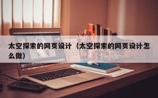 资阳太空探索的网页设计（太空探索的网页设计怎么做）