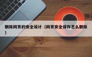 资阳删除网页的安全设计（网页安全保存怎么删除）
