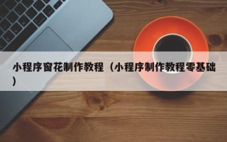 资阳小程序窗花制作教程（小程序制作教程零基础）