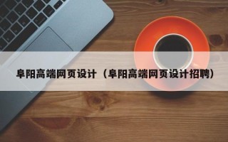 资阳阜阳高端网页设计（阜阳高端网页设计招聘）
