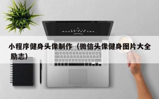 资阳小程序健身头像制作（微信头像健身图片大全 励志）