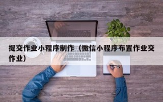 资阳提交作业小程序制作（微信小程序布置作业交作业）