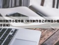 资阳如何制作小程序商（如何制作自己的微信小程序商城）