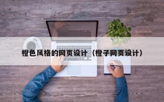 资阳橙色风格的网页设计（橙子网页设计）