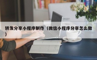 资阳转发分享小程序制作（微信小程序分享怎么做）