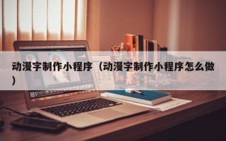 资阳动漫字制作小程序（动漫字制作小程序怎么做）