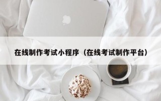 资阳在线制作考试小程序（在线考试制作平台）